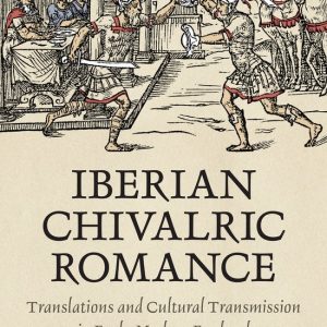 Iberian Chivalric Romance Traductions et transmission culturelle dans l’Angleterre moderne Iberian Chivalric Romance Traductions et transmission culturelle dans l’Angleterre moderne