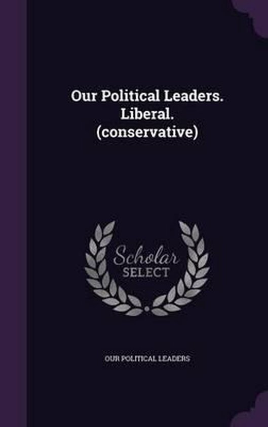 Our Political Leaders. Liberal. (Conservative)