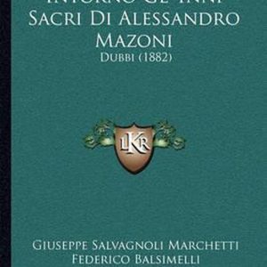 Intorno Gl’ Inni Sacri Di Alessandro Mazoni Dubbi (1882) Intorno Gl’ Inni Sacri Di Alessandro Mazoni Dubbi (1882)