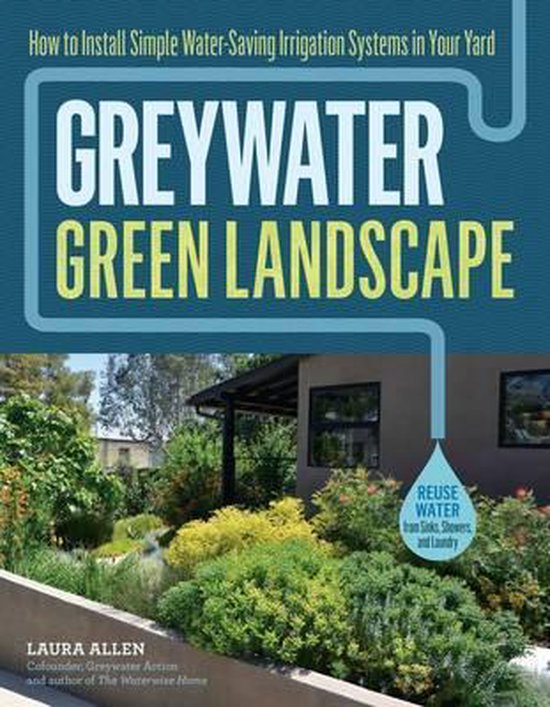Greywater, Green Landscape How to Install Simple Water-Saving Irrigation Systems in Your Yard