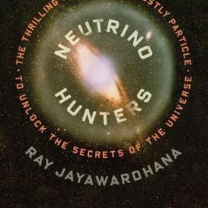 Neutrino Hunters The Thrilling Chase for a Ghostly Particle to Unlock the Secrets of the Universe Neutrino Hunters The Thrilling Chase for a Ghostly Particle to Unlock the Secrets of the Universe