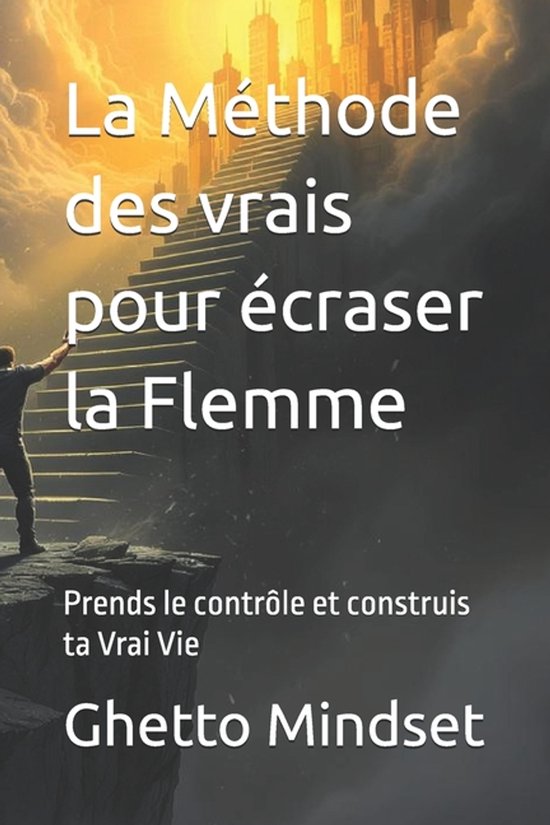 La Méthode des vrais pour écraser la Flemme Prends le contrôle et construis ta Vrai Vie