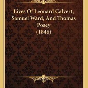 Lives of Leonard Calvert, Samuel Ward, and Thomas Posey (1846) Lives of Leonard Calvert, Samuel Ward, and Thomas Posey (1846)
