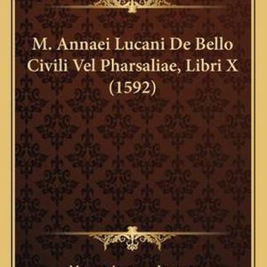 M. Annaei Lucani de Bello Civili Vel Pharsaliae, Libri X (1592) M. Annaei Lucani de Bello Civili Vel Pharsaliae, Libri X (1592)