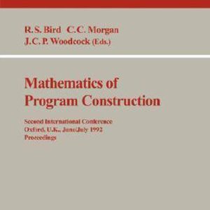 Mathematics of Program Construction Second International Conference, Oxford, U.K., June 29 – July 3, 1992. Proceedings Mathematics of Program Construction Second International Conference, Oxford, U.K., June 29 – July 3, 1992. Proceedings