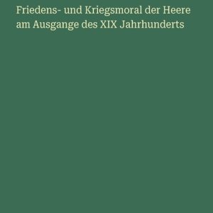 Friedens- und Kriegsmoral der Heere am Ausgange des XIX Jahrhunderts Friedens- und Kriegsmoral der Heere am Ausgange des XIX Jahrhunderts