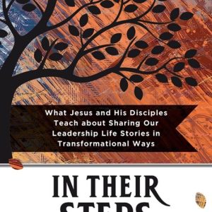 In Their Steps What Jesus and His Disciples Teach Us about Sharing Our Leadership Life Stories in Transformational Ways In Their Steps What Jesus and His Disciples Teach Us about Sharing Our Leadership Life Stories in Transformational Ways
