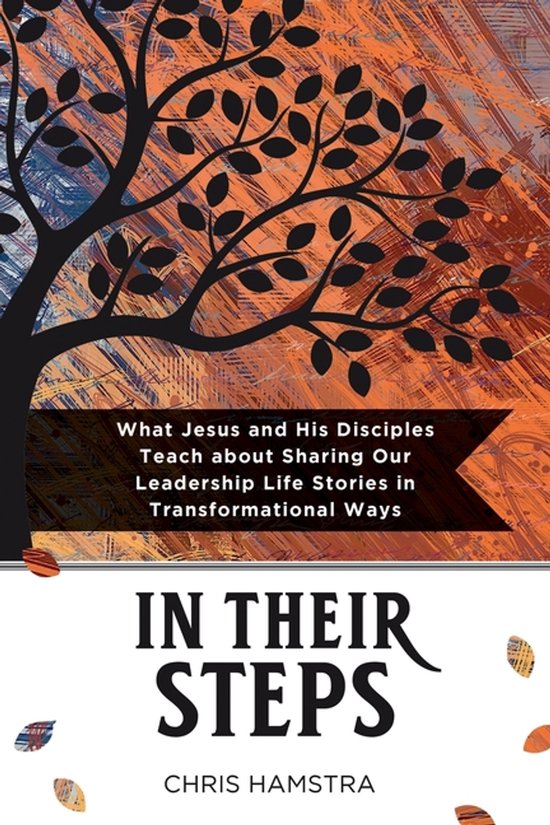 In Their Steps What Jesus and His Disciples Teach Us about Sharing Our Leadership Life Stories in Transformational Ways