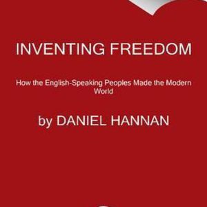 Inventing Freedom How the English-Speaking Peoples Made the Modern World Inventing Freedom How the English-Speaking Peoples Made the Modern World