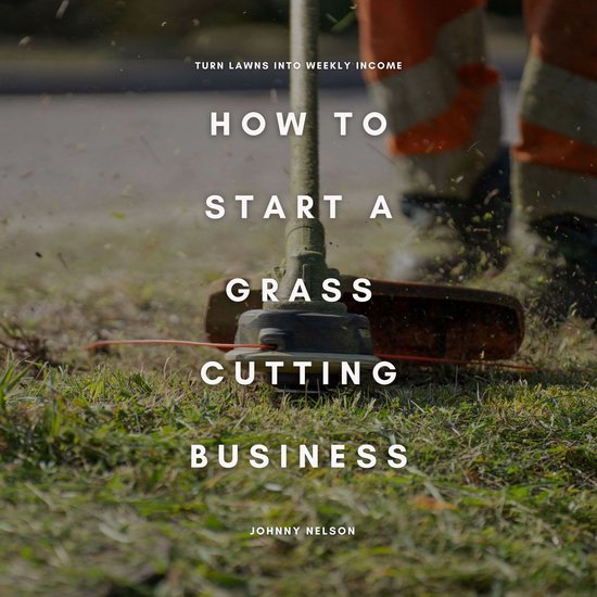 How to Start a Grass Cutting Business: Turn Lawns into Weekly IncomeLivre audio A Practical Guide to Starting and Growing a Lawn Care Side Hustle in Your Local Area