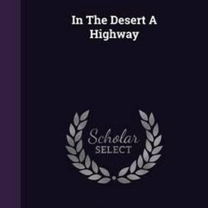 In the Desert a Highway In the Desert a Highway