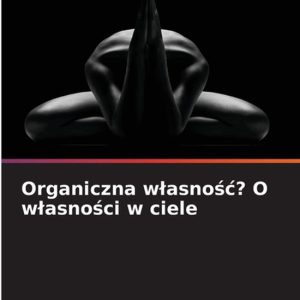 Organiczna wlasnośc? O wlasności w ciele Organiczna wlasnośc? O wlasności w ciele