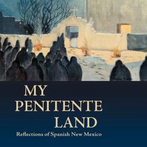 My Penitente Land Reflections of Spanish New Mexico My Penitente Land Reflections of Spanish New Mexico