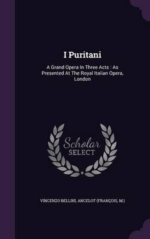 I Puritani A Grand Opera in Three Acts: As Presented at the Royal Italian Opera, London