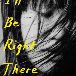 I’ll Be Right There A Novel I’ll Be Right There A Novel