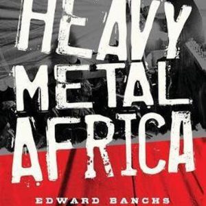 Heavy Metal Africa Life, Passion, and Heavy Metal in the Forgotten Continent Heavy Metal Africa Life, Passion, and Heavy Metal in the Forgotten Continent